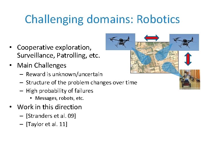 Challenging domains: Robotics • Cooperative exploration, Surveillance, Patrolling, etc. • Main Challenges – Reward