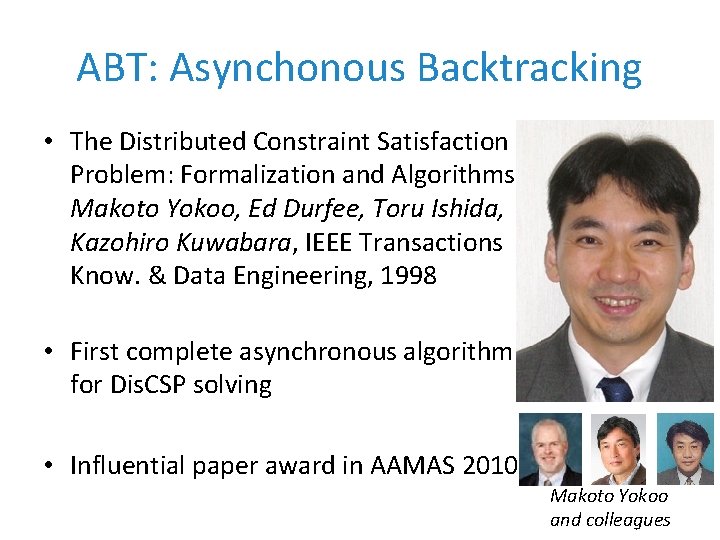 ABT: Asynchonous Backtracking • The Distributed Constraint Satisfaction Problem: Formalization and Algorithms Makoto Yokoo,