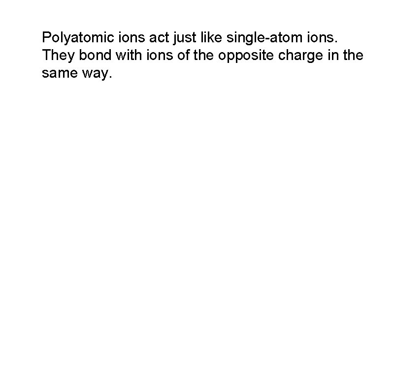 Polyatomic ions act just like single-atom ions. They bond with ions of the opposite