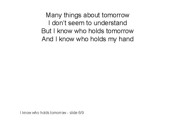Many things about tomorrow I don’t seem to understand But I know who holds
