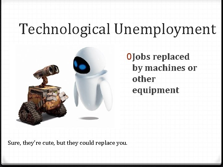 Technological Unemployment 0 Jobs replaced by machines or other equipment Sure, they’re cute, but