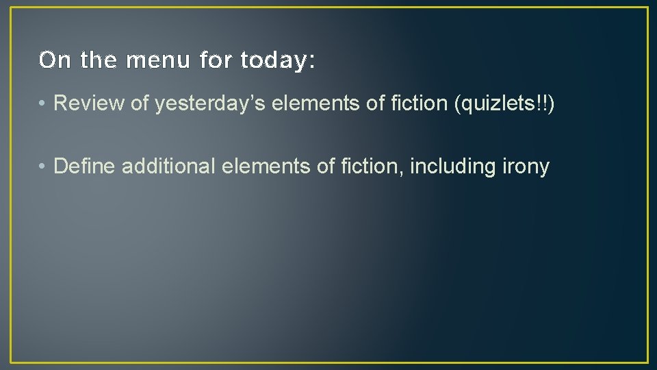 On the menu for today: • Review of yesterday’s elements of fiction (quizlets!!) •
