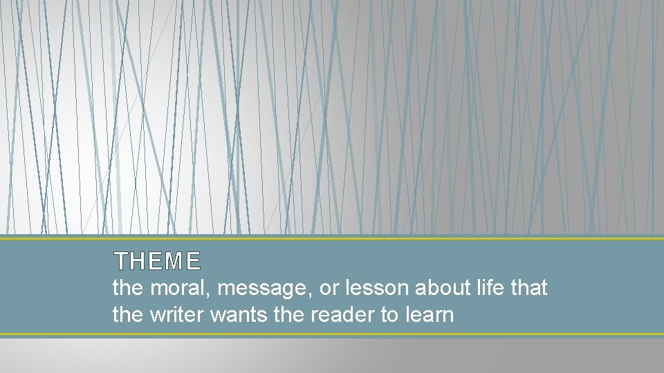 THEME the moral, message, or lesson about life that the writer wants the reader