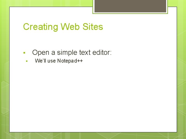 Creating Web Sites Open a simple text editor: § § We’ll use Notepad++ Creating Web Sites Open a simple text editor: § § We’ll use Notepad++