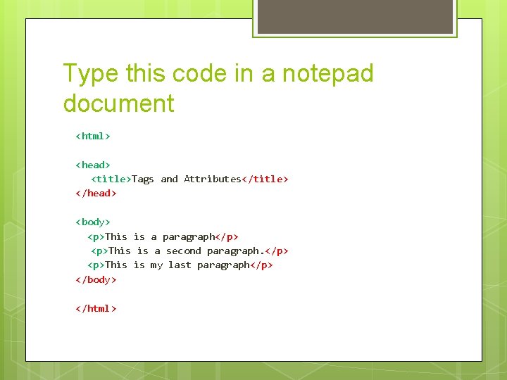 Type this code in a notepad document <html> <head> <title>Tags and Attributes</title> </head> <body> Type this code in a notepad document <html> <head> <title>Tags and Attributes</title> </head> <body>