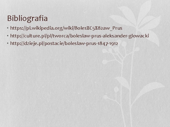 Bibliografia • https: //pl. wikipedia. org/wiki/Boles%C 5%82 aw_Prus • http: //culture. pl/pl/tworca/boleslaw-prus-aleksander-glowacki • http: