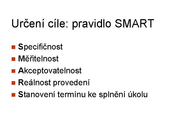 Určení cíle: pravidlo SMART Specifičnost n Měřitelnost n Akceptovatelnost n Reálnost provedení n Stanovení