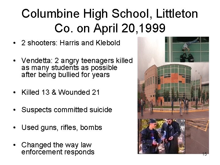 Columbine High School, Littleton Co. on April 20, 1999 • 2 shooters: Harris and