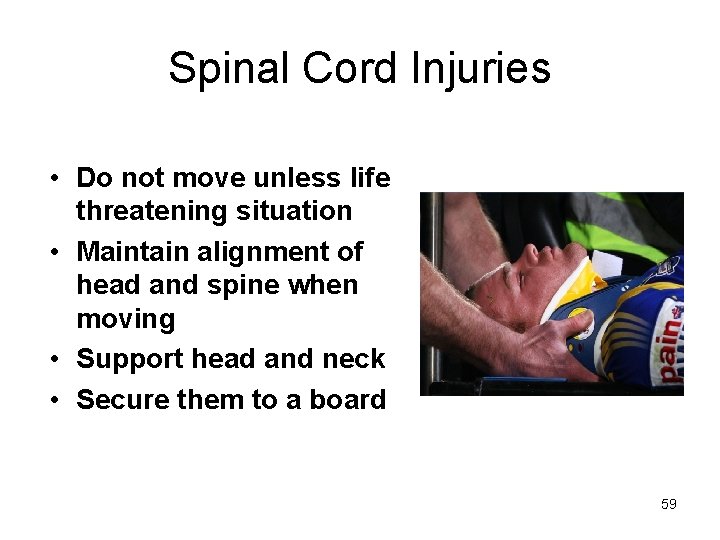 Spinal Cord Injuries • Do not move unless life threatening situation • Maintain alignment