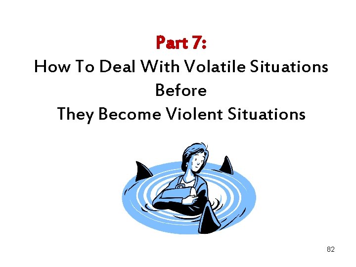 Part 7: How To Deal With Volatile Situations Before They Become Violent Situations 82