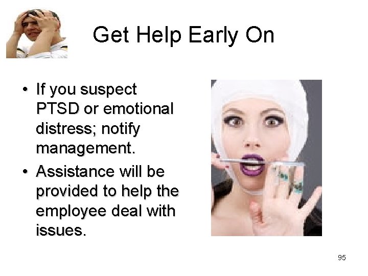 Get Help Early On • If you suspect PTSD or emotional distress; notify management.