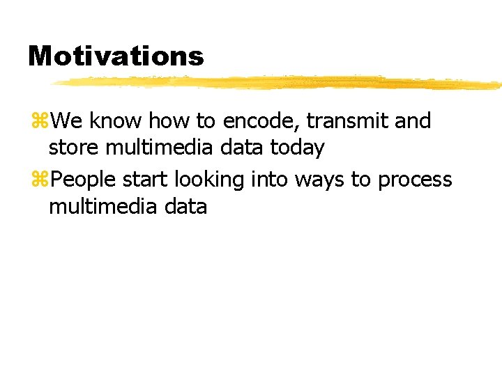 Motivations z. We know how to encode, transmit and store multimedia data today z.