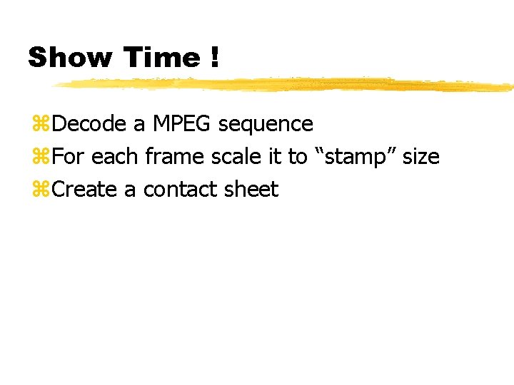 Show Time ! z. Decode a MPEG sequence z. For each frame scale it