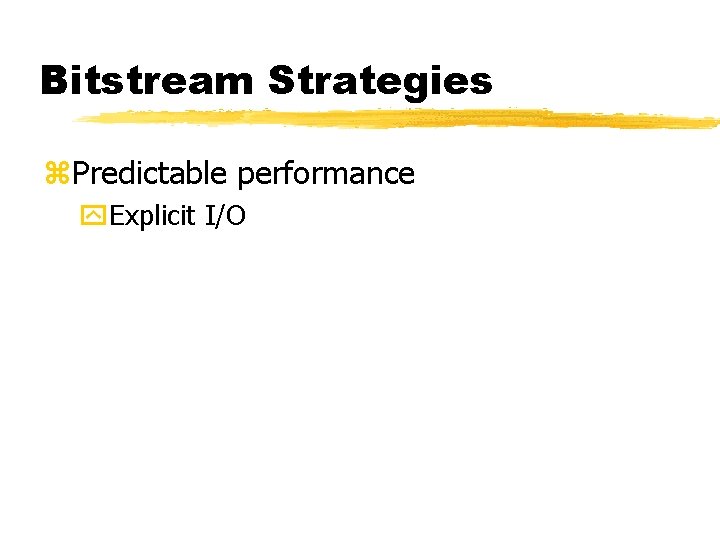 Bitstream Strategies z. Predictable performance y. Explicit I/O 