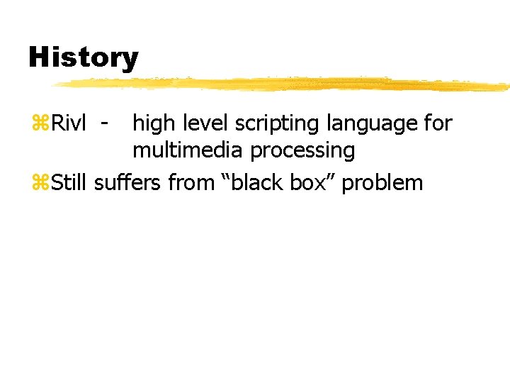 History z. Rivl - high level scripting language for multimedia processing z. Still suffers