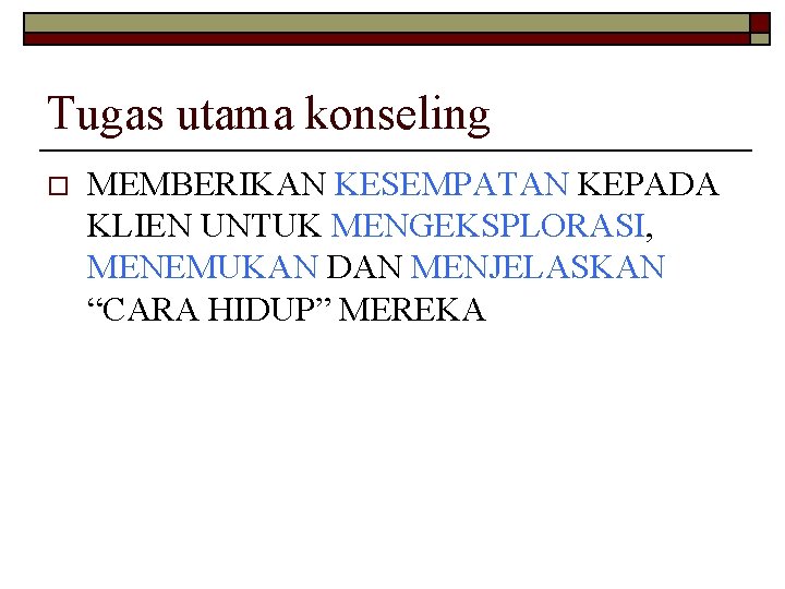 Tugas utama konseling o MEMBERIKAN KESEMPATAN KEPADA KLIEN UNTUK MENGEKSPLORASI, MENEMUKAN DAN MENJELASKAN “CARA