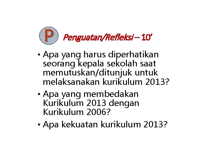 P Penguatan/Refleksi – 10’ • Apa yang harus diperhatikan seorang kepala sekolah saat memutuskan/ditunjuk