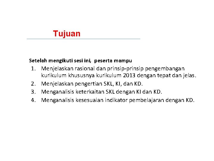 Tujuan Setelah mengikuti sesi ini, peserta mampu 1. Menjelaskan rasional dan prinsip-prinsip pengembangan kurikulum