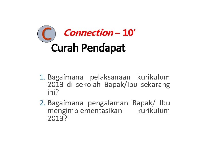 C Connection – 10’ Curah Pendapat 1. Bagaimana pelaksanaan kurikulum 2013 di sekolah Bapak/Ibu