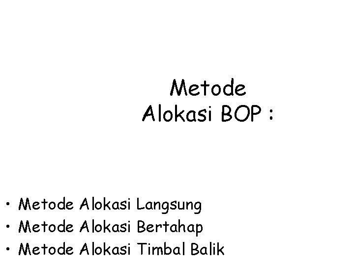 Metode Alokasi BOP : • Metode Alokasi Langsung • Metode Alokasi Bertahap • Metode