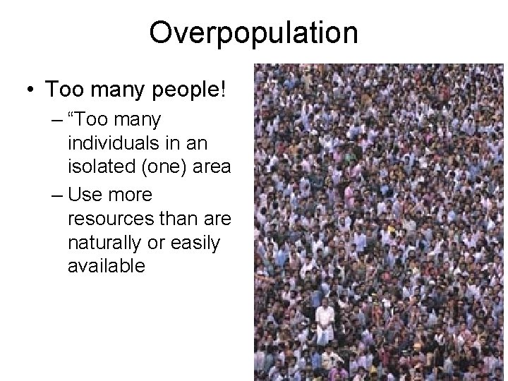 Overpopulation • Too many people! – “Too many individuals in an isolated (one) area