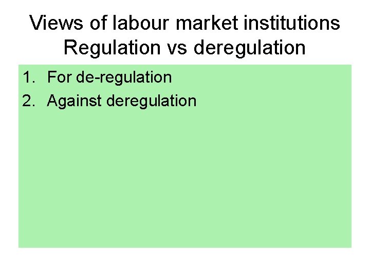 Views of labour market institutions Regulation vs deregulation 1. For de regulation 2. Against