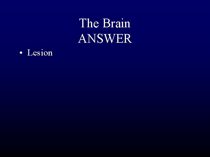 The Brain ANSWER • Lesion 