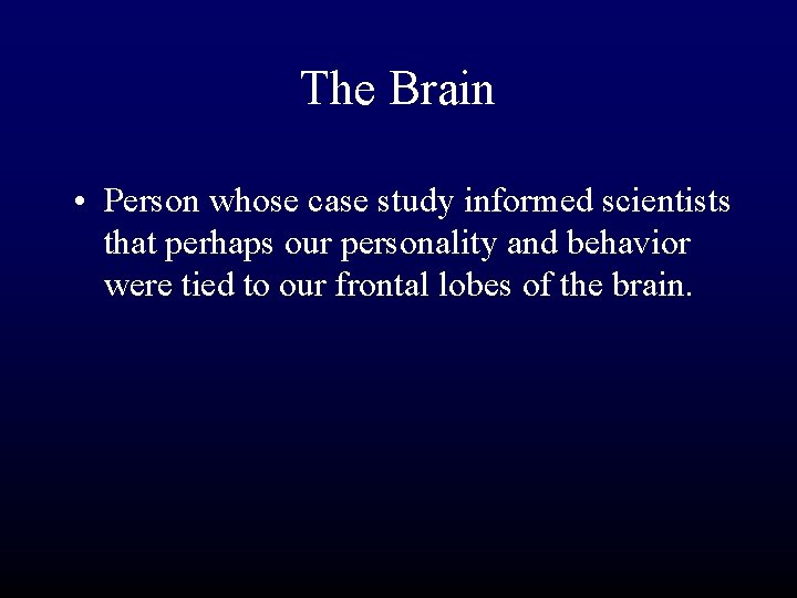 The Brain • Person whose case study informed scientists that perhaps our personality and
