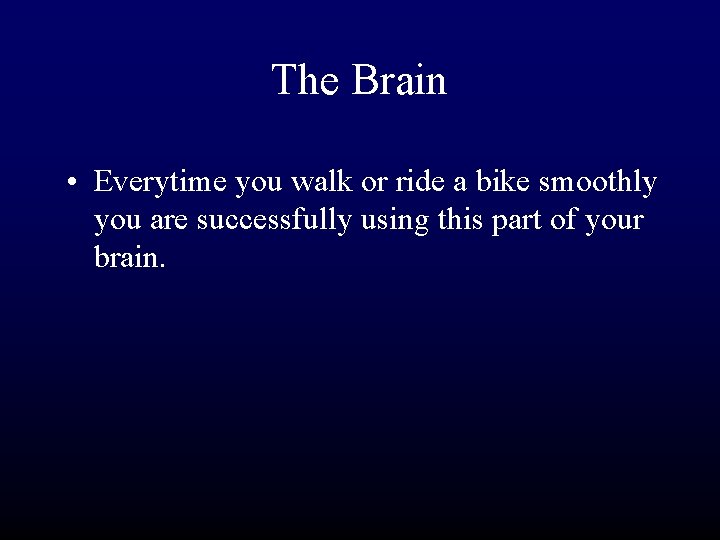 The Brain • Everytime you walk or ride a bike smoothly you are successfully