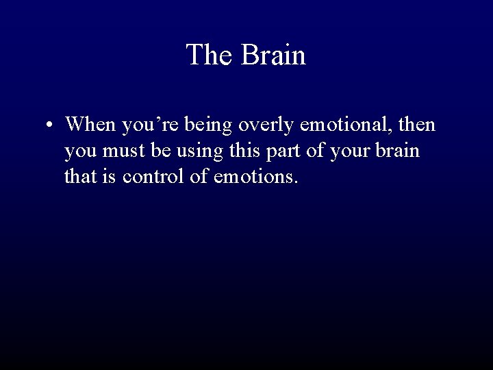 The Brain • When you’re being overly emotional, then you must be using this