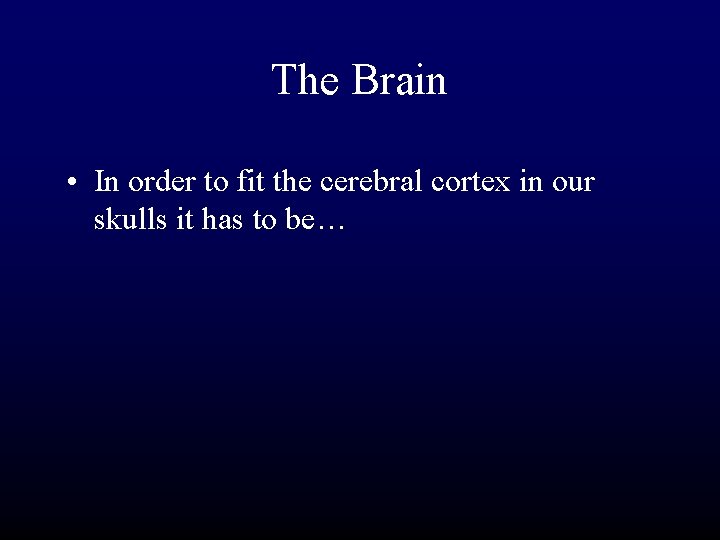 The Brain • In order to fit the cerebral cortex in our skulls it