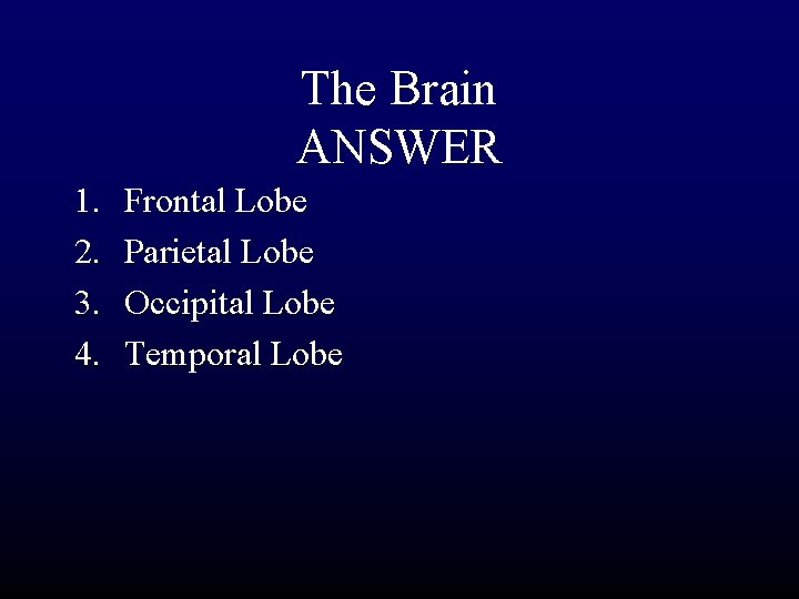 The Brain ANSWER 1. 2. 3. 4. Frontal Lobe Parietal Lobe Occipital Lobe Temporal