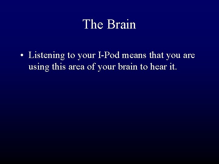 The Brain • Listening to your I-Pod means that you are using this area
