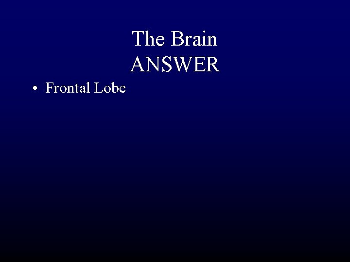 The Brain ANSWER • Frontal Lobe 