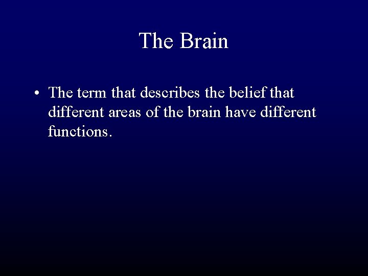 The Brain • The term that describes the belief that different areas of the