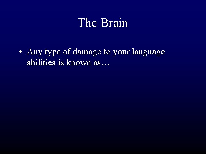 The Brain • Any type of damage to your language abilities is known as…
