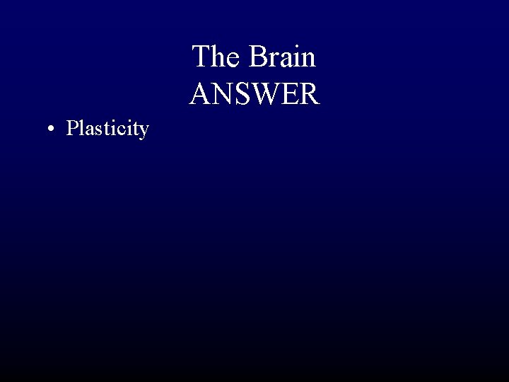 The Brain ANSWER • Plasticity 