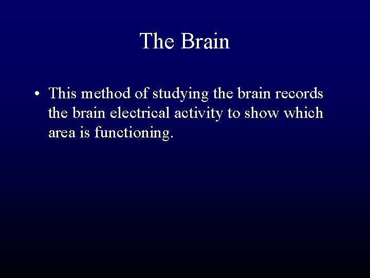 The Brain • This method of studying the brain records the brain electrical activity