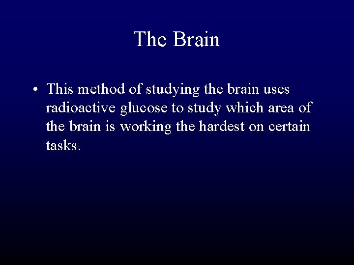 The Brain • This method of studying the brain uses radioactive glucose to study