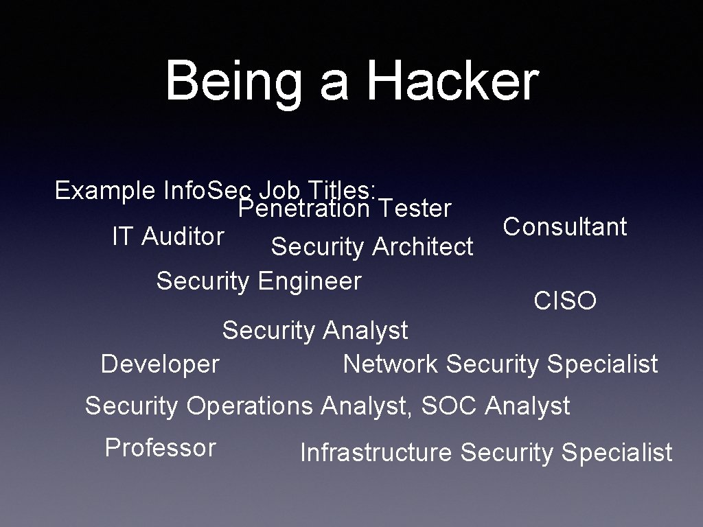 Being a Hacker Example Info. Sec Job Titles: Penetration Tester IT Auditor Security Architect