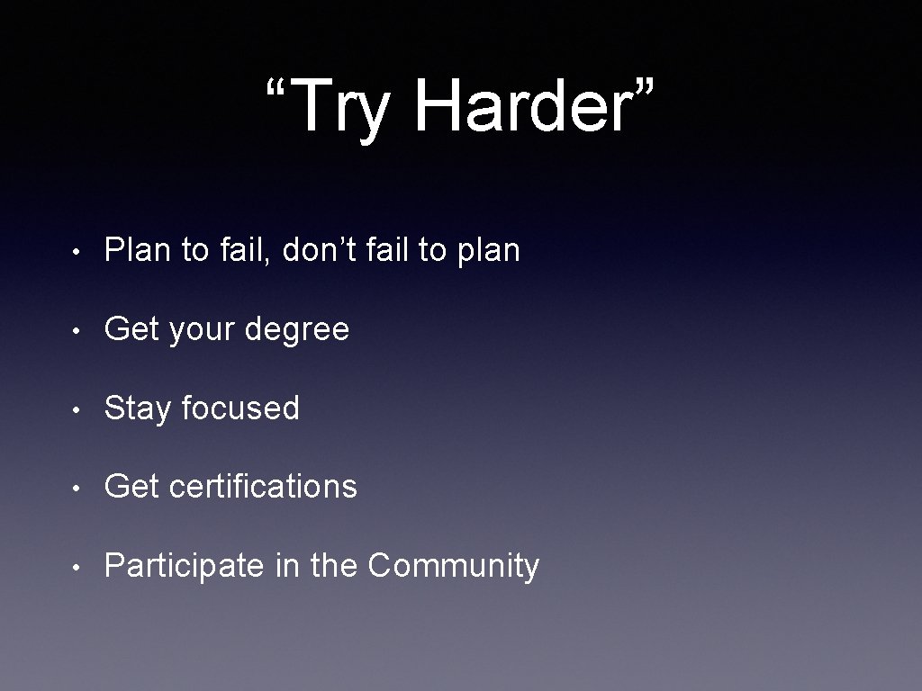 “Try Harder” • Plan to fail, don’t fail to plan • Get your degree