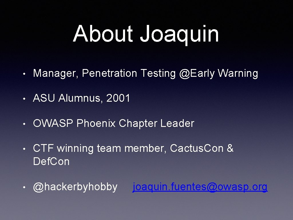 About Joaquin • Manager, Penetration Testing @Early Warning • ASU Alumnus, 2001 • OWASP