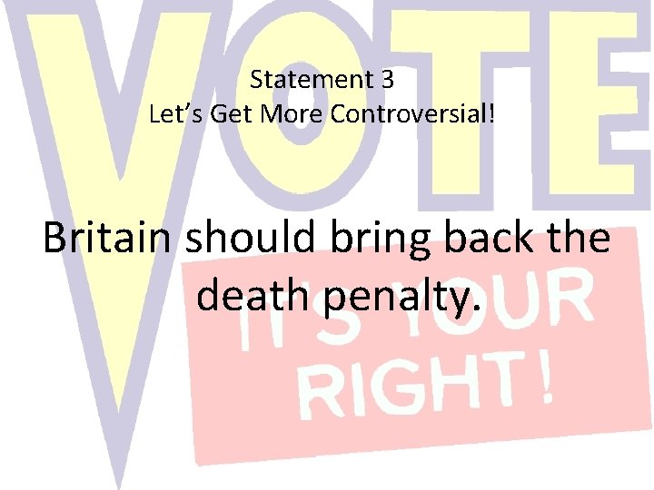 Statement 3 Let’s Get More Controversial! Britain should bring back the death penalty. 