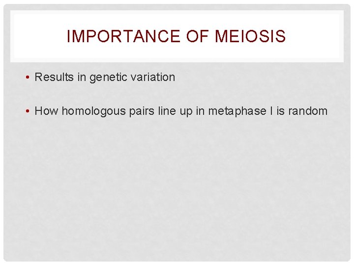 IMPORTANCE OF MEIOSIS • Results in genetic variation • How homologous pairs line up