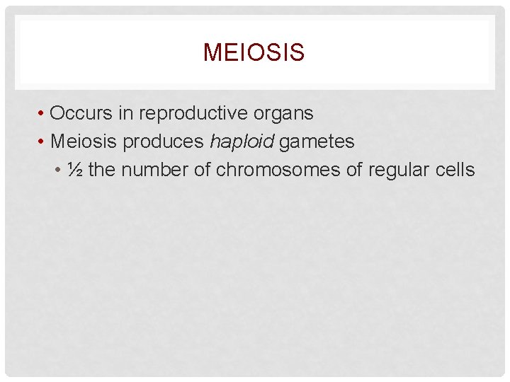 MEIOSIS • Occurs in reproductive organs • Meiosis produces haploid gametes • ½ the