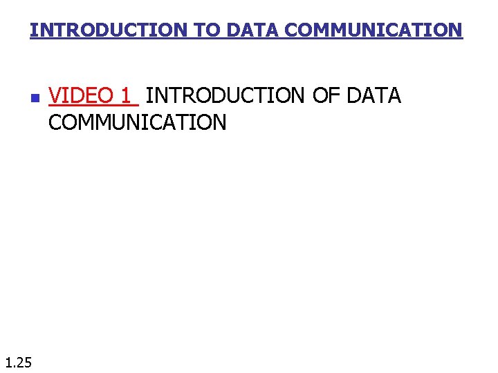INTRODUCTION TO DATA COMMUNICATION n 1. 25 VIDEO 1 INTRODUCTION OF DATA COMMUNICATION INTRODUCTION TO DATA COMMUNICATION n 1. 25 VIDEO 1 INTRODUCTION OF DATA COMMUNICATION