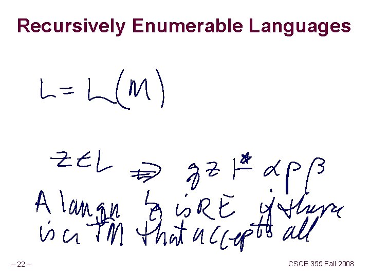 Recursively Enumerable Languages – 22 – CSCE 355 Fall 2008 