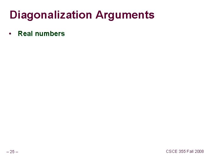 Diagonalization Arguments • Real numbers – 25 – CSCE 355 Fall 2008 