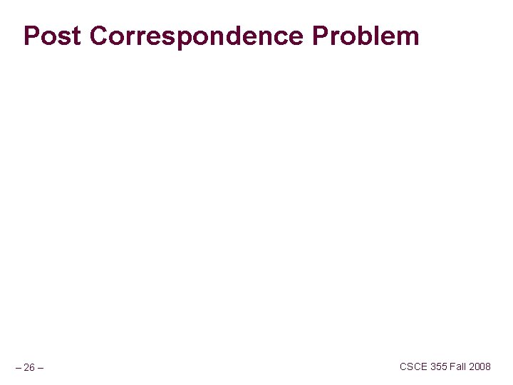 Post Correspondence Problem – 26 – CSCE 355 Fall 2008 