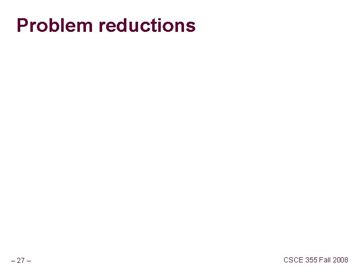 Problem reductions – 27 – CSCE 355 Fall 2008 